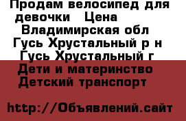 Продам велосипед для девочки › Цена ­ 2 000 - Владимирская обл., Гусь-Хрустальный р-н, Гусь-Хрустальный г. Дети и материнство » Детский транспорт   